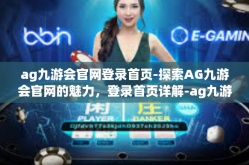 ag九游会官网登录首页-探索AG九游会官网的魅力，登录首页详解-ag九游会官网登录首页