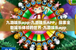 九游娱乐app-九游娱乐APP，探索全新娱乐体验的世界-九游娱乐app