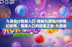 九游会J9登陆入口-揭秘九游会J9的奇幻世界，登陆入口的探索之旅-九游会J9登陆入口