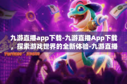 九游直播app下载-九游直播App下载，探索游戏世界的全新体验-九游直播app下载