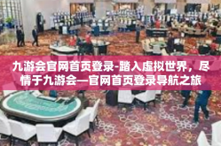 九游会官网首页登录-踏入虚拟世界，尽情于九游会—官网首页登录导航之旅-九游会官网首页登录