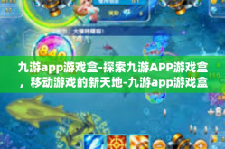 九游app游戏盒-探索九游APP游戏盒，移动游戏的新天地-九游app游戏盒