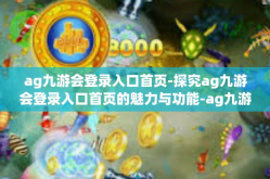 ag九游会登录入口首页-探究ag九游会登录入口首页的魅力与功能-ag九游会登录入口首页