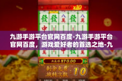 九游手游平台官网百度-九游手游平台官网百度，游戏爱好者的首选之地-九游手游平台官网百度