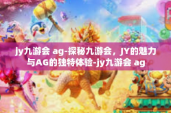 jy九游会 ag-探秘九游会，JY的魅力与AG的独特体验-jy九游会 ag
