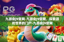 九游会j9官网-九游会J9官网，探索游戏世界的门户-九游会j9官网