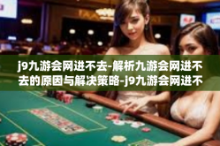 j9九游会网进不去-解析九游会网进不去的原因与解决策略-j9九游会网进不去