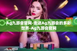 Ag九游会官网-走进Ag九游会的多彩世界-Ag九游会官网