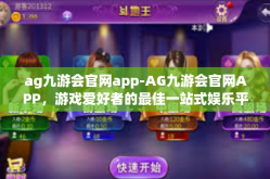 ag九游会官网app-AG九游会官网APP，游戏爱好者的最佳一站式娱乐平台-ag九游会官网app