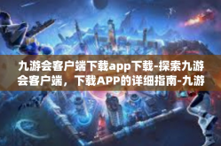 九游会客户端下载app下载-探索九游会客户端，下载APP的详细指南-九游会客户端下载app下载