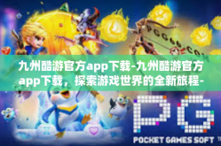 九州酷游官方app下载-九州酷游官方app下载，探索游戏世界的全新旅程-九州酷游官方app下载