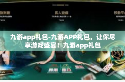 九游app礼包-九游APP礼包，让你尽享游戏盛宴！九游app礼包