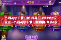 九游app下载旧版-探寻旧时光的快乐宝盒—九游app下载旧版指南-九游app下载旧版
