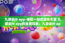 九游会j9 app-体验一站式游戏天堂 九游会j9 app的全面探索』九游会j9 app