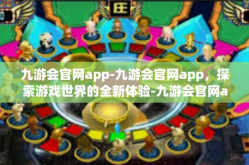 九游会官网app-九游会官网app，探索游戏世界的全新体验-九游会官网app