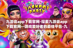 九游会app下载官网-探索九游会app下载官网—游戏爱好者的最佳平台-九游会app下载官网