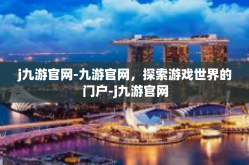 j九游官网-九游官网，探索游戏世界的门户-j九游官网