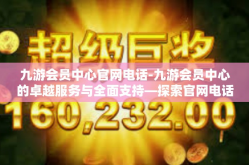 九游会员中心官网电话-九游会员中心的卓越服务与全面支持—探索官网电话的魅力-九游会员中心官网电话