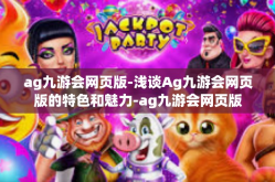 ag九游会网页版-浅谈Ag九游会网页版的特色和魅力-ag九游会网页版