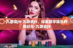九游会J9-九游会J9，探索数字娱乐的新纪元-九游会J9