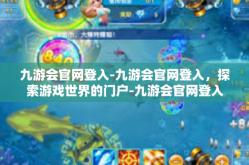九游会官网登入-九游会官网登入，探索游戏世界的门户-九游会官网登入