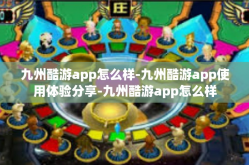 九州酷游app怎么样-九州酷游app使用体验分享-九州酷游app怎么样