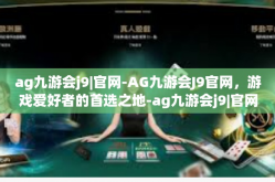 ag九游会j9|官网-AG九游会J9官网，游戏爱好者的首选之地-ag九游会j9|官网