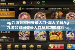 ag九游会官网登录入口-深入了解Ag九游会官网登录入口及其功能体验-ag九游会官网登录入口