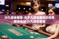 j9九游会客服-关于九游会客服的优秀服务体验-j9九游会客服