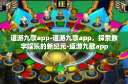 道游九歌app-道游九歌app，探索数字娱乐的新纪元-道游九歌app