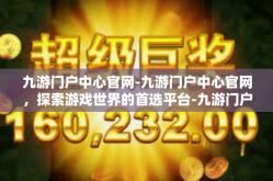 九游门户中心官网-九游门户中心官网，探索游戏世界的首选平台-九游门户中心官网