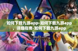 如何下载九游app-如何下载九游app，详细指南-如何下载九游app