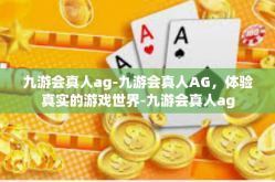 九游会真人ag-九游会真人AG，体验真实的游戏世界-九游会真人ag