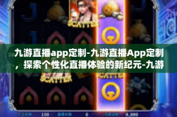 九游直播app定制-九游直播App定制，探索个性化直播体验的新纪元-九游直播app定制
