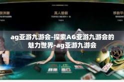 ag亚游九游会-探索AG亚游九游会的魅力世界-ag亚游九游会