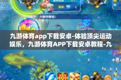 九游体育app下载安卓-体验顶尖运动娱乐，九游体育APP下载安卓教程-九游体育app下载安卓