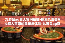 九游会ag真人官网在哪-探索九游会AG真人官网的奥秘与体验-九游会ag真人官网在哪