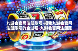 九游会官网注册账号-揭秘九游会官网注册账号的全过程-九游会官网注册账号