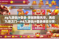 ag九游会j9登录-穿越数载风华，再启九游之门—AG九游会J9登录体验分享-ag九游会j9登录