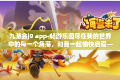 九游会j9 app-畅游乐园尽在我的世界中的每一个角落，和我一起愉快启程—九游会J9 App体验之旅-九游会j9 app