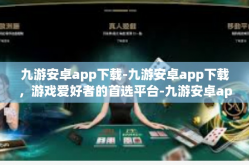 九游安卓app下载-九游安卓app下载，游戏爱好者的首选平台-九游安卓app下载
