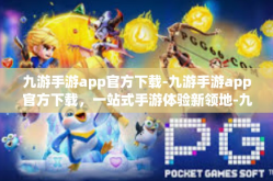 九游手游app官方下载-九游手游app官方下载，一站式手游体验新领地-九游手游app官方下载