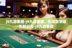 j9九游集团-J9九游集团，引领数字娱乐新纪元-j9九游集团