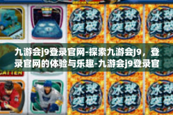 九游会j9登录官网-探索九游会J9，登录官网的体验与乐趣-九游会j9登录官网