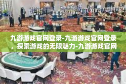 九游游戏官网登录-九游游戏官网登录，探索游戏的无限魅力-九游游戏官网登录