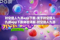 时空猎人九游app下载-关于时空猎人九游app下载体验详解-时空猎人九游app下载