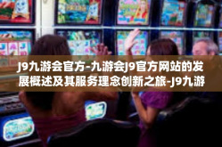 J9九游会官方-九游会J9官方网站的发展概述及其服务理念创新之旅-J9九游会官方