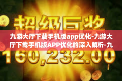 九游大厅下载手机版app优化-九游大厅下载手机版APP优化的深入解析-九游大厅下载手机版app优化