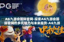 AG九游会国际官网-探索AG九游会国际官网的多元魅力与未来趋势-AG九游会国际官网