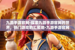 九游手游官网-探索九游手游官网的世界，热门游戏的汇聚地-九游手游官网